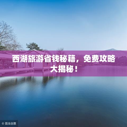 西湖旅游省钱秘籍,免费攻略大揭秘!