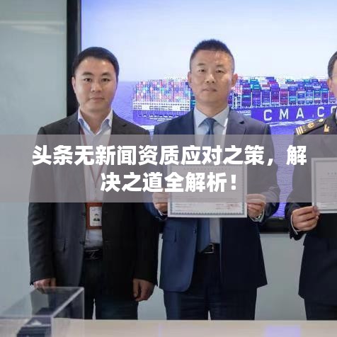 头条无新闻资质应对之策,解决之道全解析!