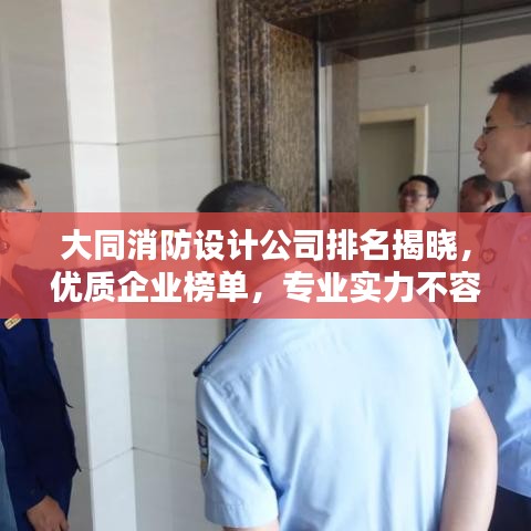 大同消防设计公司排名揭晓,优质企业榜单,专业实力不容小觑!