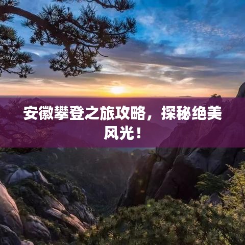 安徽攀登之旅攻略,探秘绝美风光!