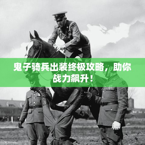 鬼子骑兵出装终极攻略,助你战力飙升!
