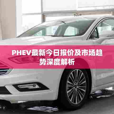 PHEV最新今日报价及市场趋势深度解析