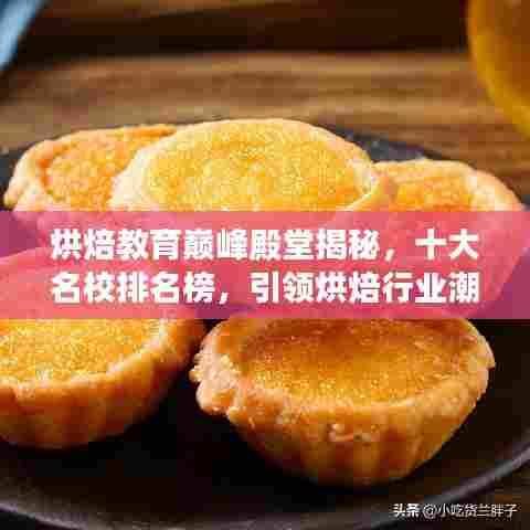 烘焙教育巅峰殿堂揭秘，十大名校排名榜，引领烘焙行业潮流风向标