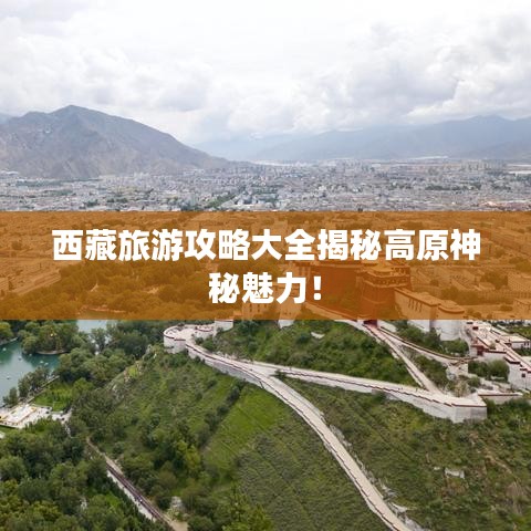 西藏旅游攻略大全揭秘高原神秘魅力！