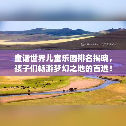 童话世界儿童乐园排名揭晓,孩子们畅游梦幻之地的首选!