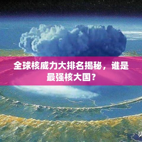 全球核威力大排名揭秘,谁是最强核大国?