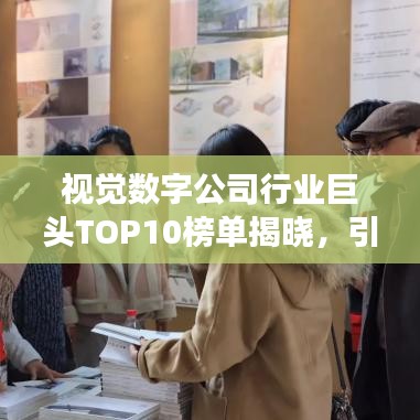 视觉数字公司行业巨头TOP10榜单揭晓,引领行业发展新潮流