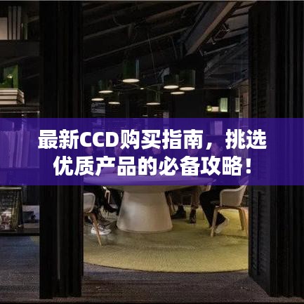最新CCD购买指南，挑选优质产品的必备攻略！