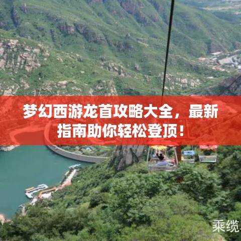 梦幻西游龙首攻略大全，最新指南助你轻松登顶！