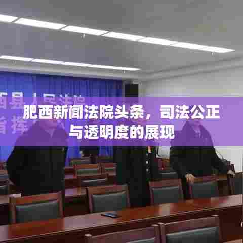 肥西新闻法院头条,司法公正与透明度的展现