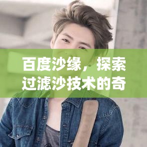 百度沙缘,探索过滤沙技术的奇妙之旅