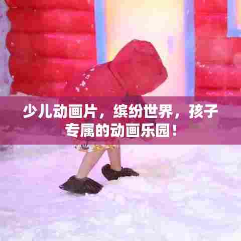 少儿动画片,缤纷世界,孩子专属的动画乐园!