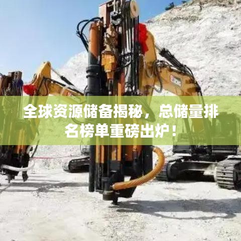 全球资源储备揭秘,总储量排名榜单重磅出炉!