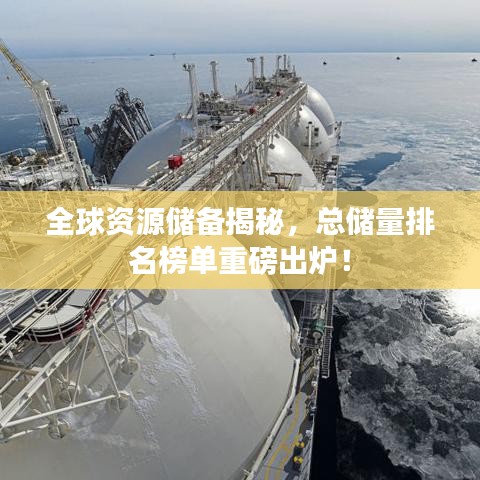 全球资源储备揭秘,总储量排名榜单重磅出炉!