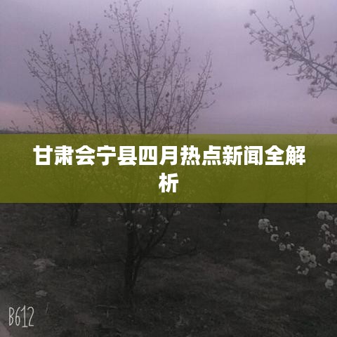 甘肃会宁县四月热点新闻全解析