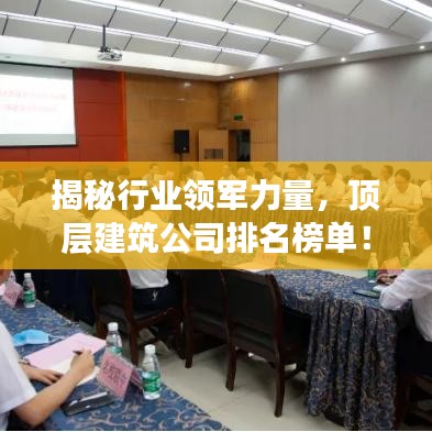 揭秘行业领军力量,顶层建筑公司排名榜单!