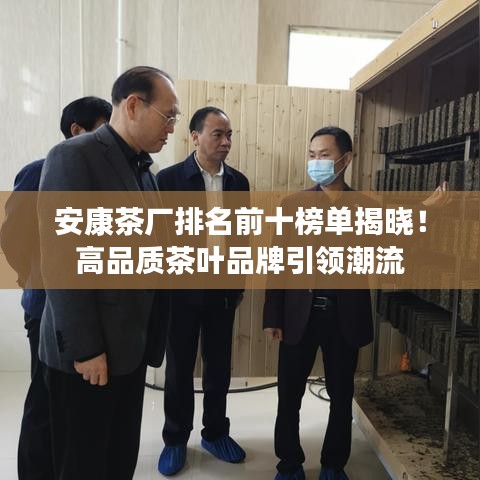 安康茶厂排名前十榜单揭晓！高品质茶叶品牌引领潮流