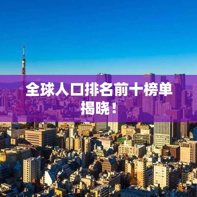 全球人口排名前十榜单揭晓!