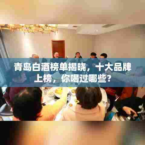 青岛白酒榜单揭晓,十大品牌上榜,你喝过哪些?