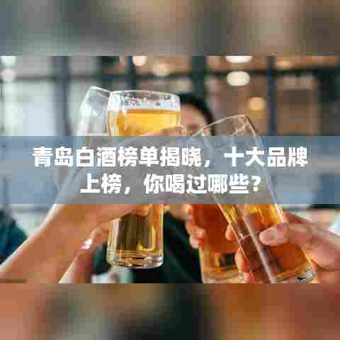 青岛白酒榜单揭晓,十大品牌上榜,你喝过哪些?