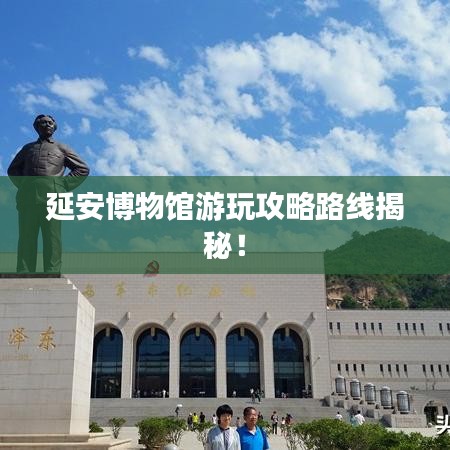 延安博物馆游玩攻略路线揭秘!
