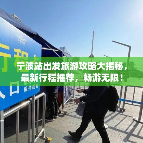 宁波站出发旅游攻略大揭秘,最新行程推荐,畅游无限!