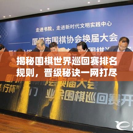 揭秘围棋世界巡回赛排名规则,晋级秘诀一网打尽!