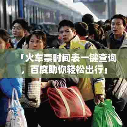 「火车票时间表一键查询,百度助你轻松出行」