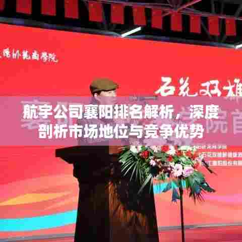 航宇公司襄阳排名解析，深度剖析市场地位与竞争优势