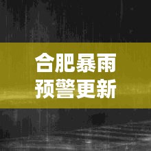 合肥暴雨预警更新,最新大暴雨消息今日播报