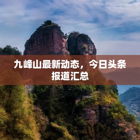 九峰山最新动态,今日头条报道汇总