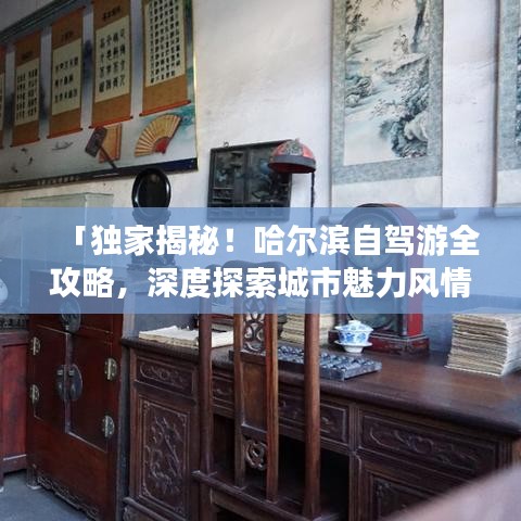 「独家揭秘！哈尔滨自驾游全攻略，深度探索城市魅力风情」