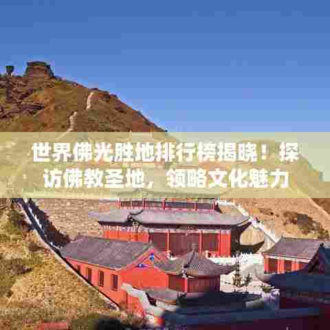 世界佛光胜地排行榜揭晓!探访佛教圣地,领略文化魅力