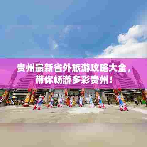 贵州最新省外旅游攻略大全，带你畅游多彩贵州！
