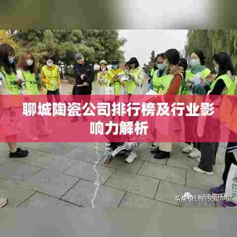 聊城陶瓷公司排行榜及行业影响力解析