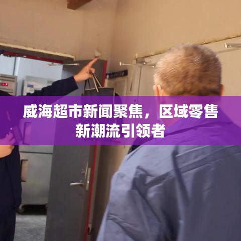 威海超市新闻聚焦,区域零售新潮流引领者