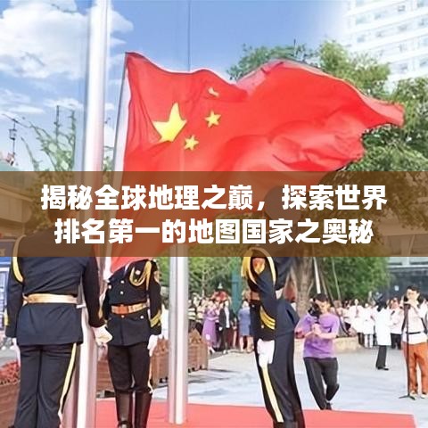 揭秘全球地理之巅,探索世界排名第一的地图国家之奥秘