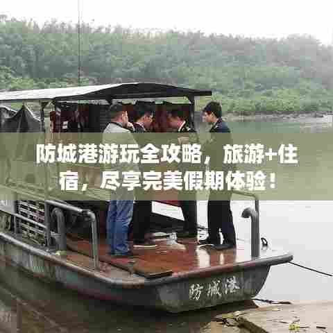 防城港游玩全攻略,旅游+住宿,尽享完美假期体验!