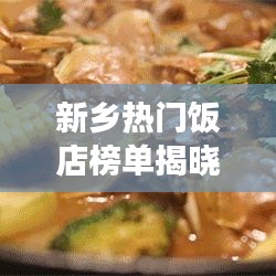 新乡热门饭店榜单揭晓,十大美食胜地推荐
