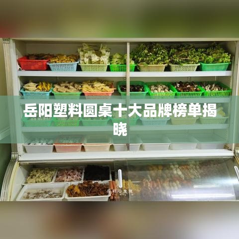 岳阳塑料圆桌十大品牌榜单揭晓