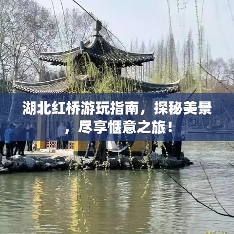 湖北红桥游玩指南，探秘美景，尽享惬意之旅！