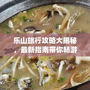 乐山旅行攻略大揭秘,最新指南带你畅游胜地!