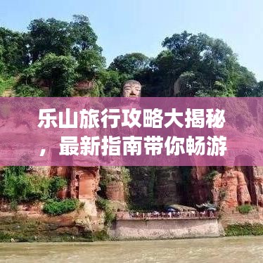 乐山旅行攻略大揭秘,最新指南带你畅游胜地!