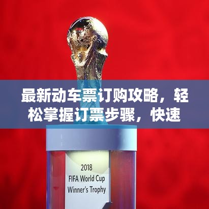 最新动车票订购攻略,轻松掌握订票步骤,快速预订车票!