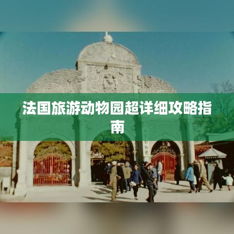 法国旅游动物园超详细攻略指南