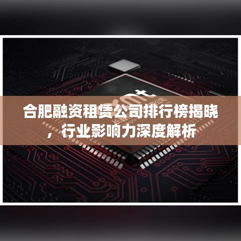 合肥融资租赁公司排行榜揭晓,行业影响力深度解析