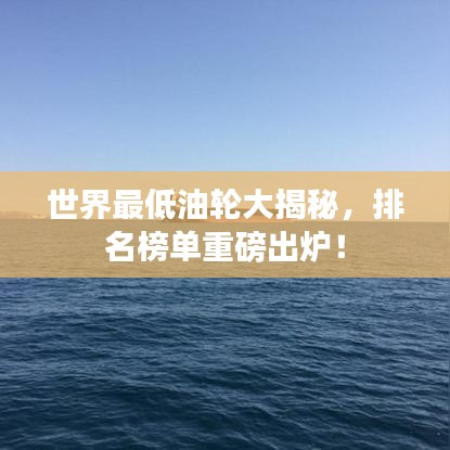 世界最低油轮大揭秘,排名榜单重磅出炉!