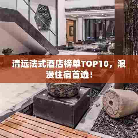清远法式酒店榜单TOP10,浪漫住宿首选!