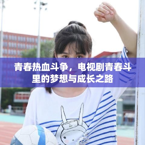 青春热血斗争，电视剧青春斗里的梦想与成长之路