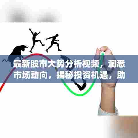 最新股市大势分析视频,洞悉市场动向,揭秘投资机遇,助你精准把握股市动态